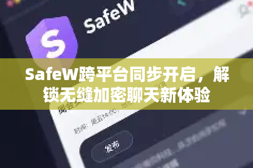 SafeW跨平台同步开启，解锁无缝加密聊天新体验