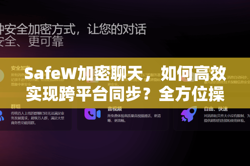 SafeW加密聊天，如何高效实现跨平台同步？全方位操作指南