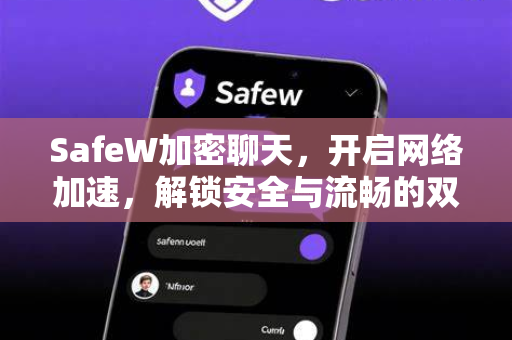 SafeW加密聊天，开启网络加速，解锁安全与流畅的双重体验