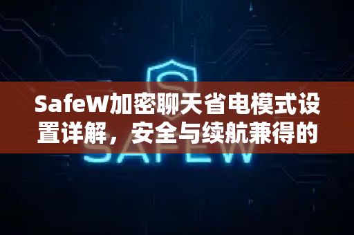 SafeW加密聊天省电模式设置详解，安全与续航兼得的智慧之选