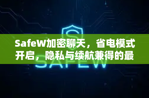 SafeW加密聊天，省电模式开启，隐私与续航兼得的最佳方案