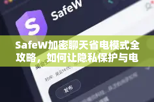 SafeW加密聊天省电模式全攻略，如何让隐私保护与电量兼得？