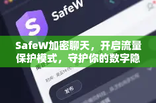 SafeW加密聊天，开启流量保护模式，守护你的数字隐私