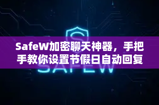 SafeW加密聊天神器，手把手教你设置节假日自动回复