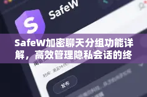 SafeW加密聊天分组功能详解，高效管理隐私会话的终极指南