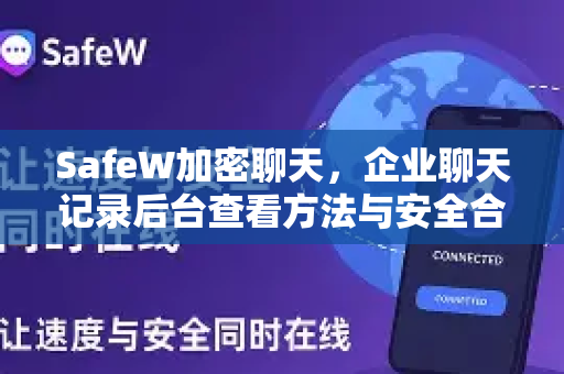 SafeW加密聊天，企业聊天记录后台查看方法与安全合规指南