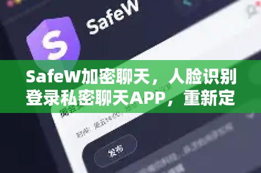 SafeW加密聊天，人脸识别登录私密聊天APP，重新定义安全通讯新标准