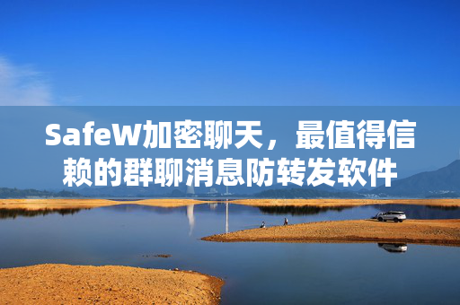 SafeW加密聊天，最值得信赖的群聊消息防转发软件