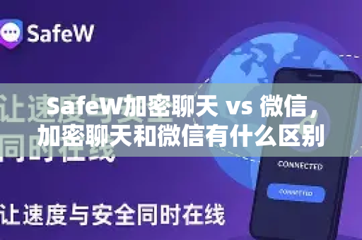 SafeW加密聊天 vs 微信，加密聊天和微信有什么区别？全面对比指南