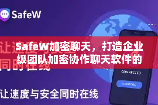 SafeW加密聊天，打造企业级团队加密协作聊天软件的安全新标杆