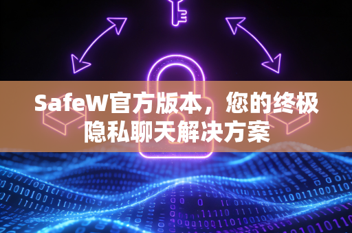 SafeW官方版本，您的终极隐私聊天解决方案
