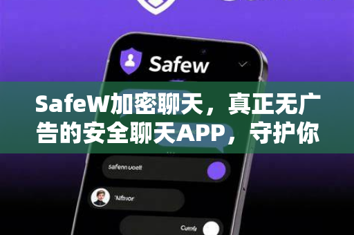 SafeW加密聊天，真正无广告的安全聊天APP，守护你的数字隐私