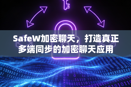 SafeW加密聊天，打造真正多端同步的加密聊天应用
