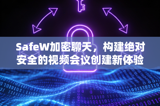 SafeW加密聊天，构建绝对安全的视频会议创建新体验