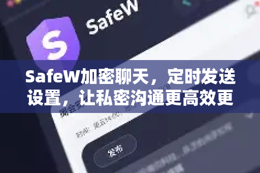 SafeW加密聊天，定时发送设置，让私密沟通更高效更安全