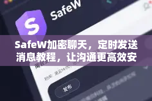 SafeW加密聊天，定时发送消息教程，让沟通更高效安全