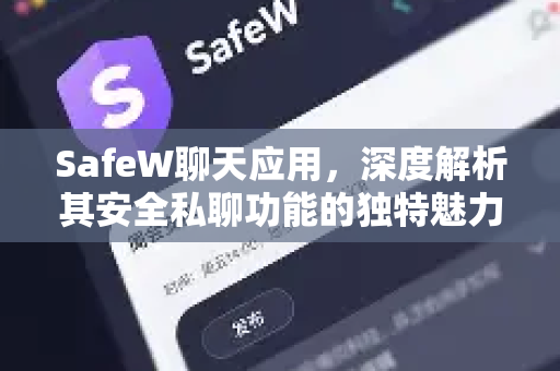 SafeW聊天应用，深度解析其安全私聊功能的独特魅力