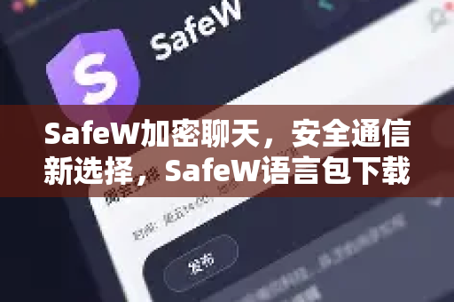 SafeW加密聊天，安全通信新选择，SafeW语言包下载全攻略