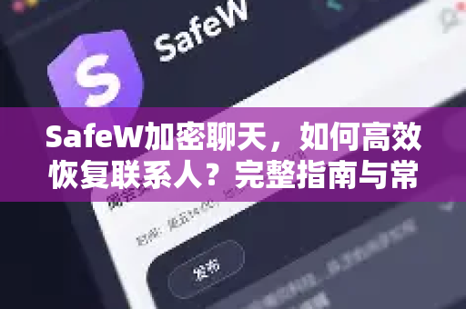 SafeW加密聊天，如何高效恢复联系人？完整指南与常见问题解答
