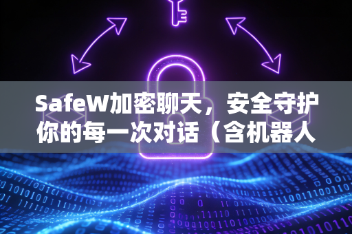 SafeW加密聊天，安全守护你的每一次对话（含机器人添加教程）