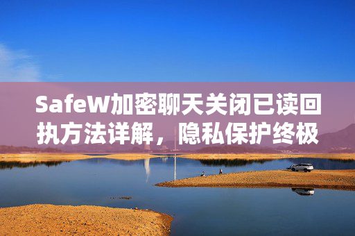 SafeW加密聊天关闭已读回执方法详解，隐私保护终极指南