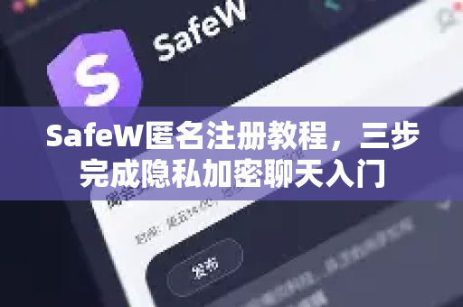 SafeW匿名注册教程，三步完成隐私加密聊天入门