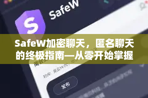 SafeW加密聊天，匿名聊天的终极指南—从零开始掌握隐私保护