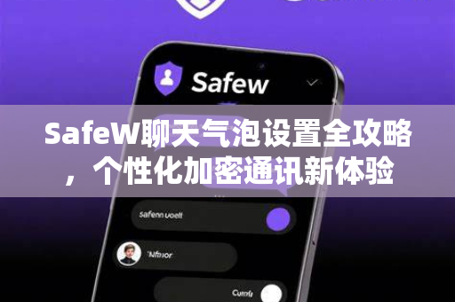 SafeW聊天气泡设置全攻略，个性化加密通讯新体验