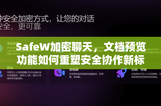 SafeW加密聊天，文档预览功能如何重塑安全协作新标准？