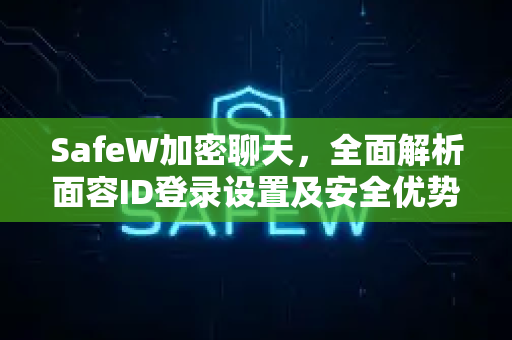 SafeW加密聊天，全面解析面容ID登录设置及安全优势