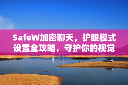 SafeW加密聊天，护眼模式设置全攻略，守护你的视觉健康