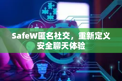 SafeW匿名社交，重新定义安全聊天体验