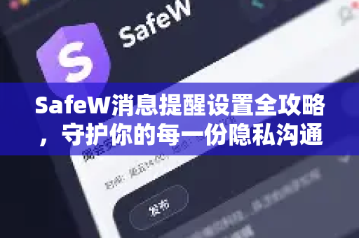 SafeW消息提醒设置全攻略，守护你的每一份隐私沟通