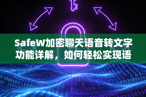 SafeW加密聊天语音转文字功能详解，如何轻松实现语音转文字？