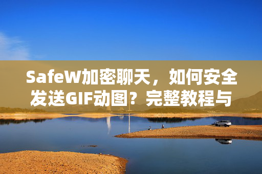 SafeW加密聊天，如何安全发送GIF动图？完整教程与常见问题解答