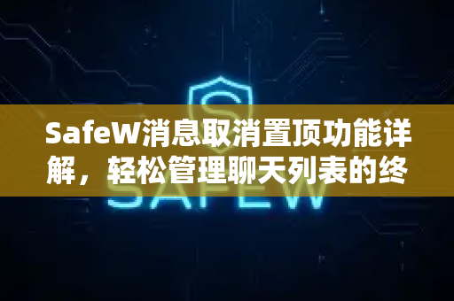 SafeW消息取消置顶功能详解，轻松管理聊天列表的终极指南