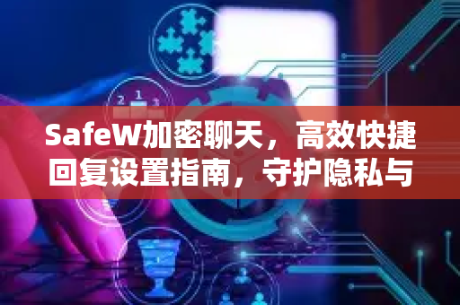 SafeW加密聊天，高效快捷回复设置指南，守护隐私与沟通效率