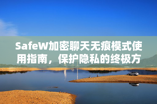 SafeW加密聊天无痕模式使用指南，保护隐私的终极方案