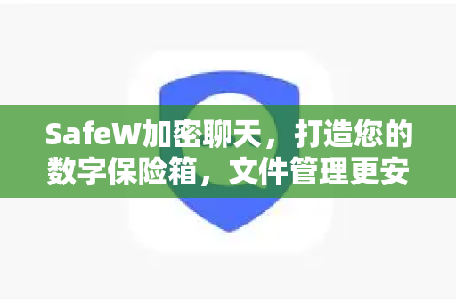 SafeW加密聊天，打造您的数字保险箱，文件管理更安全