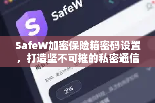 SafeW加密保险箱密码设置，打造坚不可摧的私密通信屏障