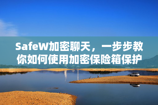 SafeW加密聊天，一步步教你如何使用加密保险箱保护隐私