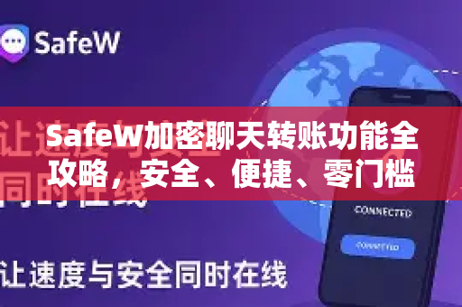 SafeW加密聊天转账功能全攻略，安全、便捷、零门槛操作指南