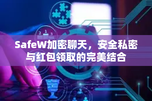 SafeW加密聊天，安全私密与红包领取的完美结合