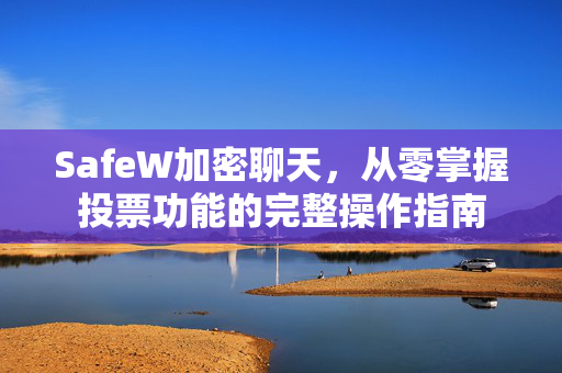 SafeW加密聊天，从零掌握投票功能的完整操作指南