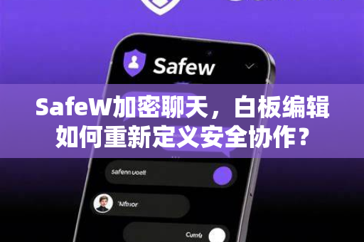 SafeW加密聊天，白板编辑如何重新定义安全协作？