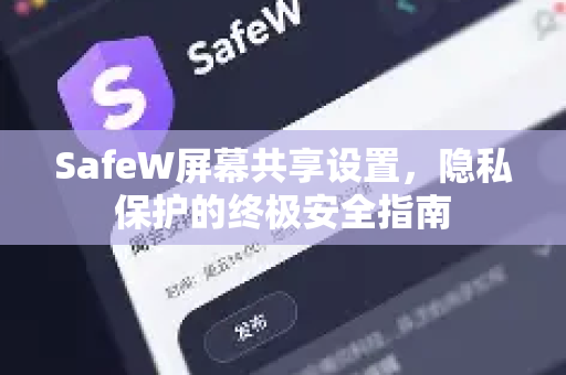 SafeW屏幕共享设置，隐私保护的终极安全指南