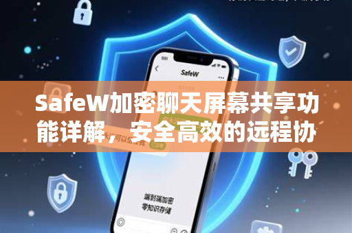SafeW加密聊天屏幕共享功能详解，安全高效的远程协作指南
