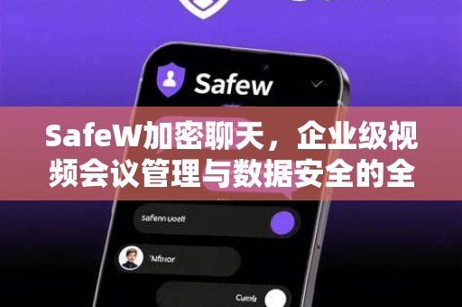 SafeW加密聊天，企业级视频会议管理与数据安全的全新解决方案