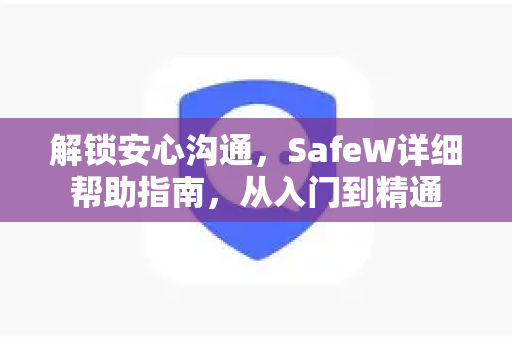 解锁安心沟通，SafeW详细帮助指南，从入门到精通
