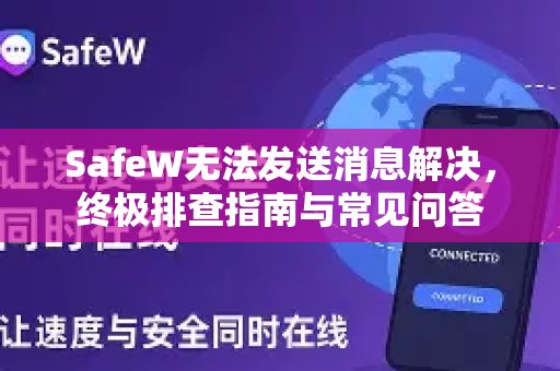 SafeW无法发送消息解决，终极排查指南与常见问答